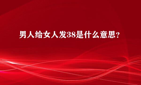 男人给女人发38是什么意思？