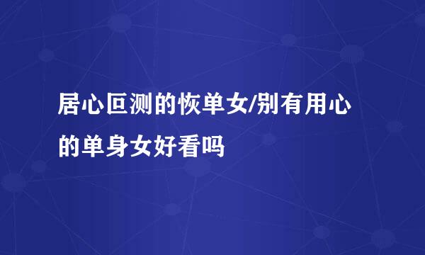 居心叵测的恢单女/别有用心的单身女好看吗