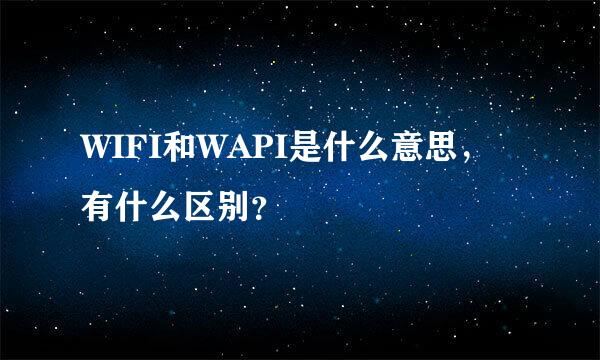 WIFI和WAPI是什么意思，有什么区别？