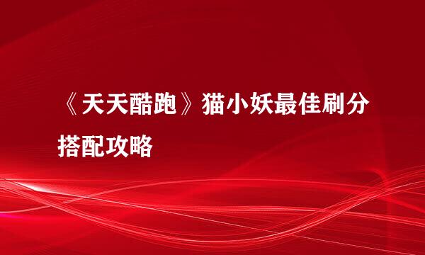 《天天酷跑》猫小妖最佳刷分搭配攻略