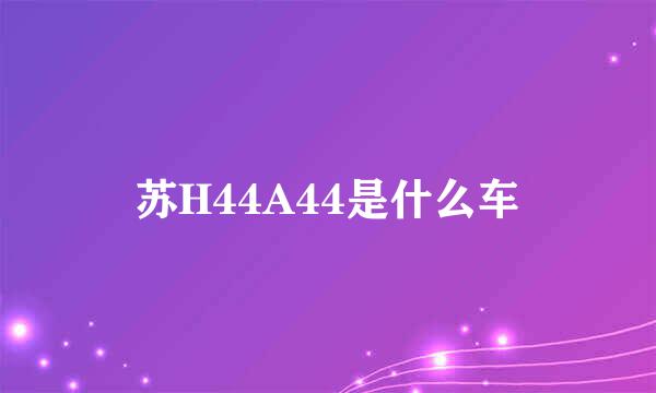 苏H44A44是什么车