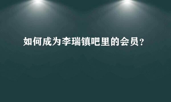 如何成为李瑞镇吧里的会员？