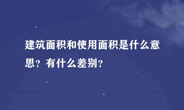 建筑面积和使用面积是什么意思？有什么差别？