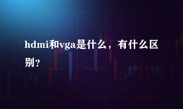 hdmi和vga是什么，有什么区别？