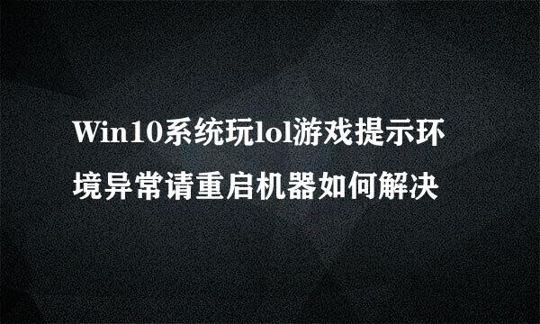 Win10系统玩lol游戏提示环境异常请重启机器如何解决