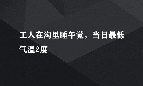 工人在沟里睡午觉，当日最低气温2度