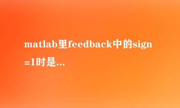 matlab里feedback中的sign=1时是负反馈吗