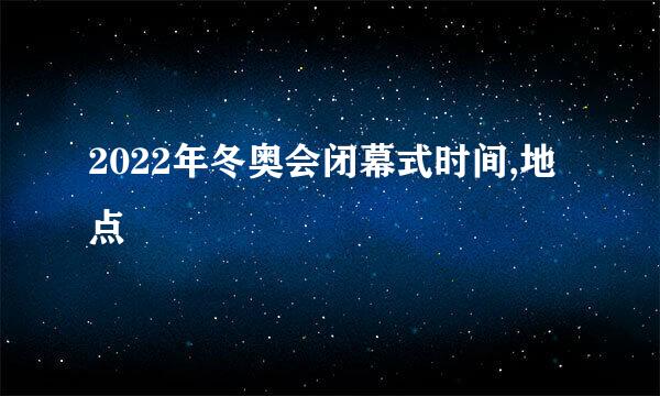 2022年冬奥会闭幕式时间,地点