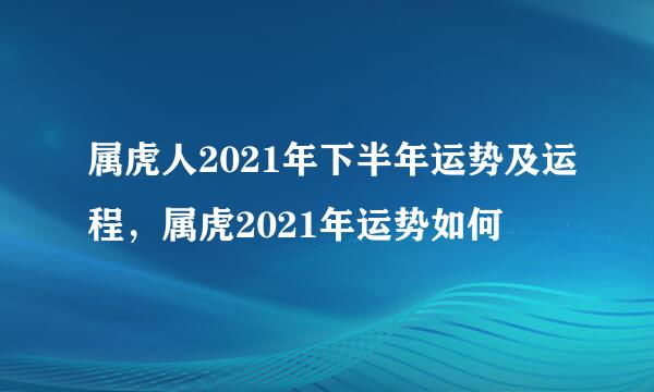 属虎人2021年下半年运势及运程，属虎2021年运势如何