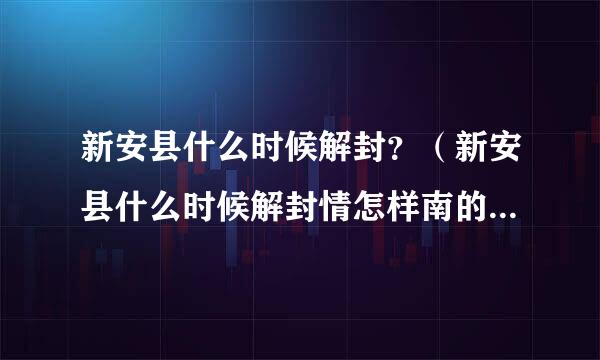 新安县什么时候解封？（新安县什么时候解封情怎样南的疫情最新消息）