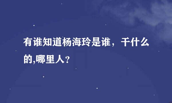 有谁知道杨海玲是谁，干什么的,哪里人？