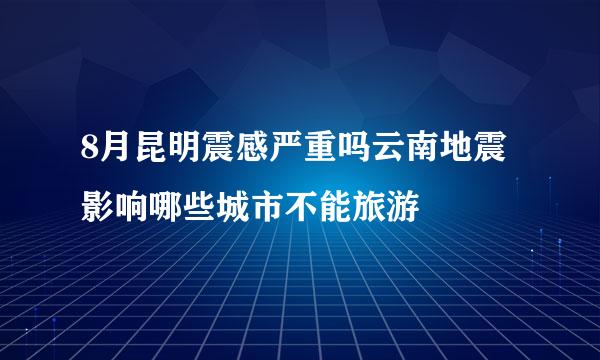 8月昆明震感严重吗云南地震影响哪些城市不能旅游