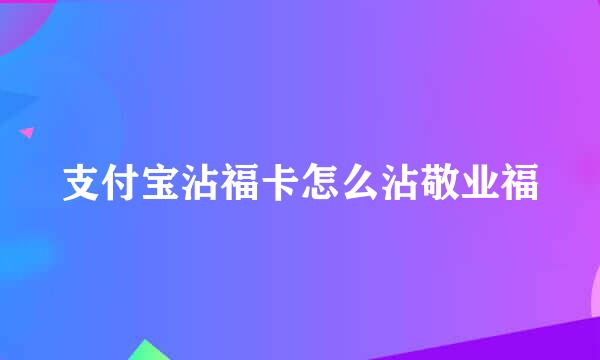 支付宝沾福卡怎么沾敬业福