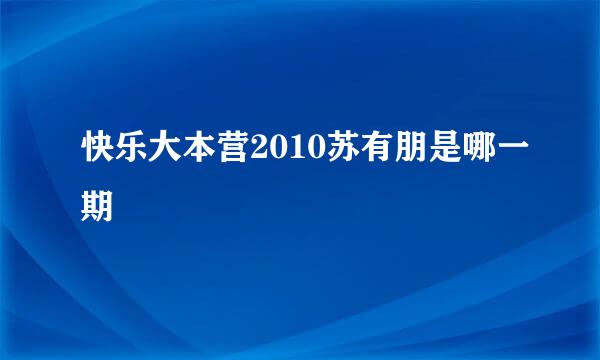 快乐大本营2010苏有朋是哪一期