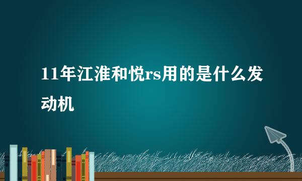 11年江淮和悦rs用的是什么发动机