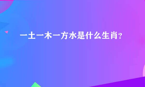 一土一木一方水是什么生肖？