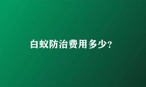 白蚁防治费用多少？