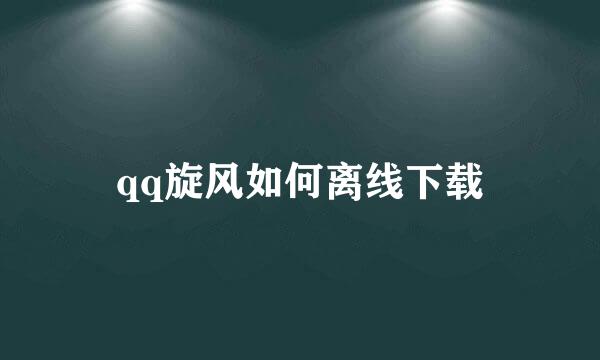 qq旋风如何离线下载