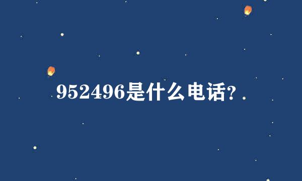 952496是什么电话？