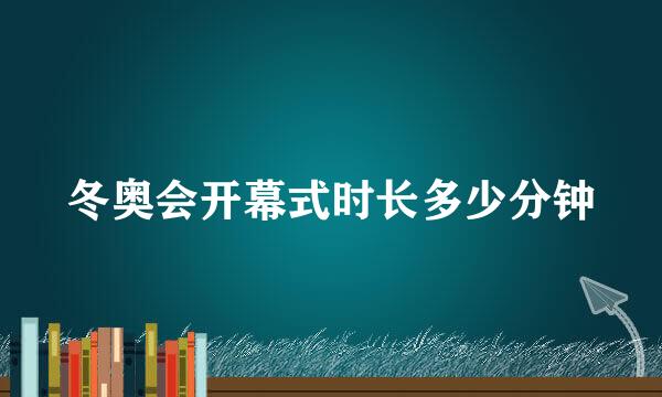 冬奥会开幕式时长多少分钟