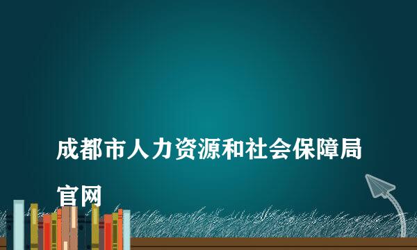 
成都市人力资源和社会保障局官网
