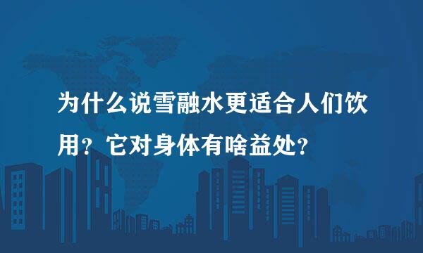 为什么说雪融水更适合人们饮用？它对身体有啥益处？