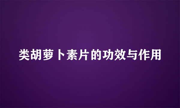 类胡萝卜素片的功效与作用