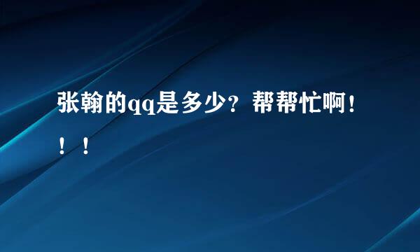 张翰的qq是多少？帮帮忙啊！！！