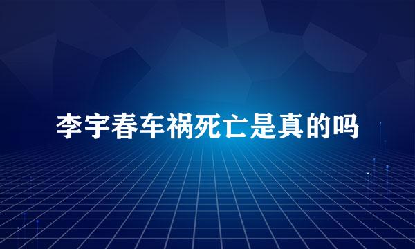 李宇春车祸死亡是真的吗