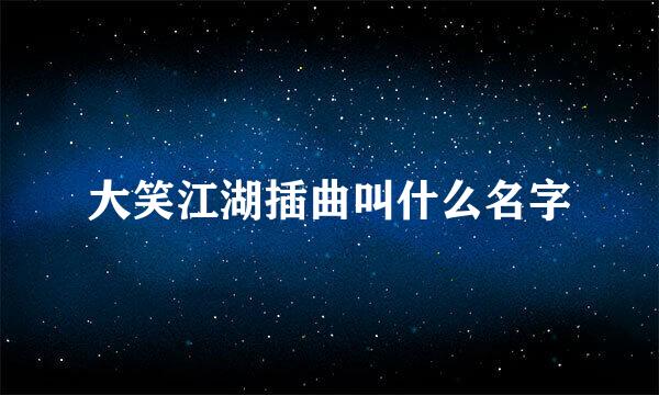 大笑江湖插曲叫什么名字