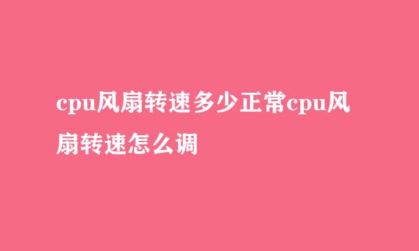 cpu风扇转速多少正常cpu风扇转速怎么调