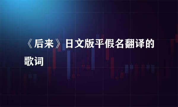 《后来》日文版平假名翻译的歌词