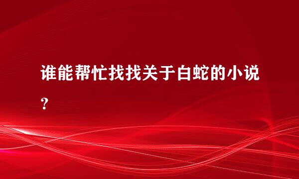 谁能帮忙找找关于白蛇的小说？