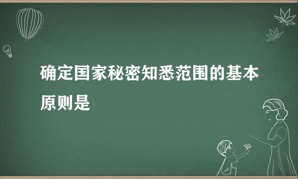 确定国家秘密知悉范围的基本原则是