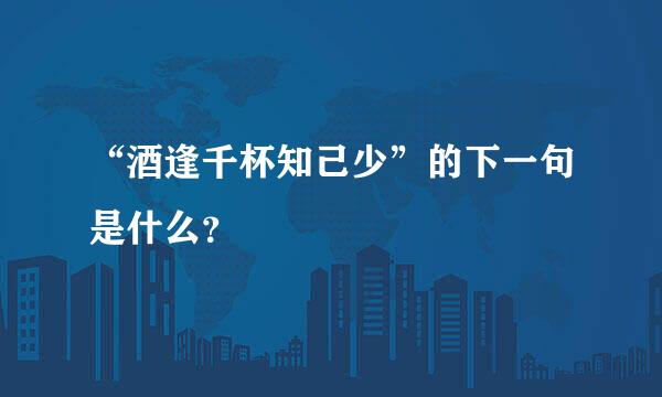 “酒逢千杯知己少”的下一句是什么？