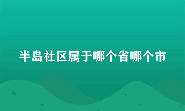 半岛社区属于哪个省哪个市