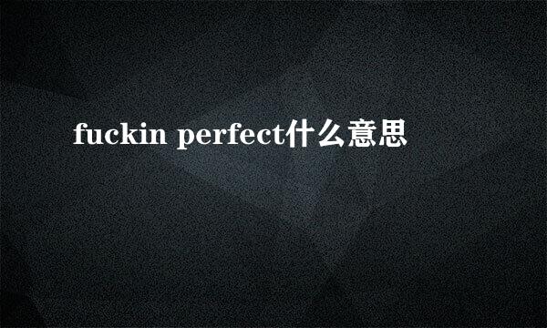 fuckin perfect什么意思