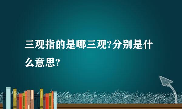 三观指的是哪三观?分别是什么意思?