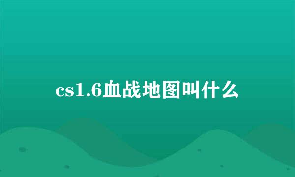 cs1.6血战地图叫什么