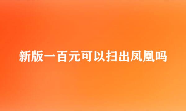 新版一百元可以扫出凤凰吗