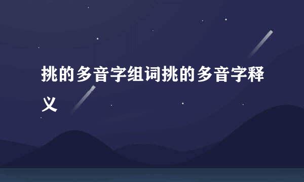 挑的多音字组词挑的多音字释义