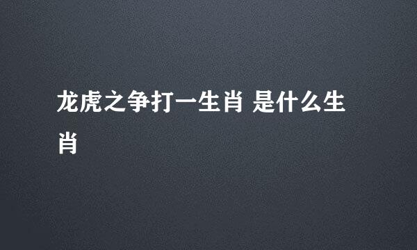 龙虎之争打一生肖 是什么生肖