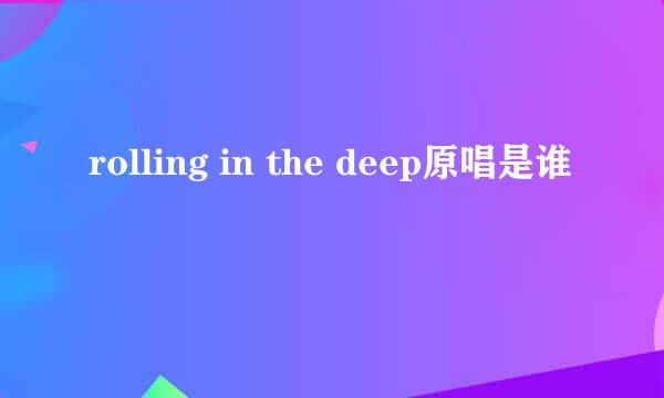 rolling in the deep原唱是谁