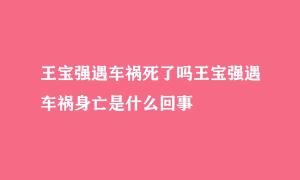 王宝强遇车祸死了吗王宝强遇车祸身亡是什么回事