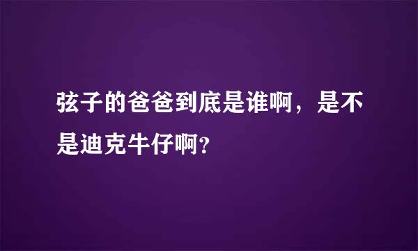 弦子的爸爸到底是谁啊，是不是迪克牛仔啊？