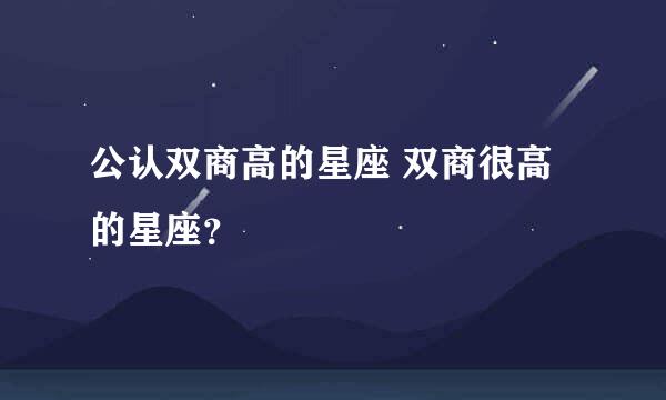 公认双商高的星座 双商很高的星座？