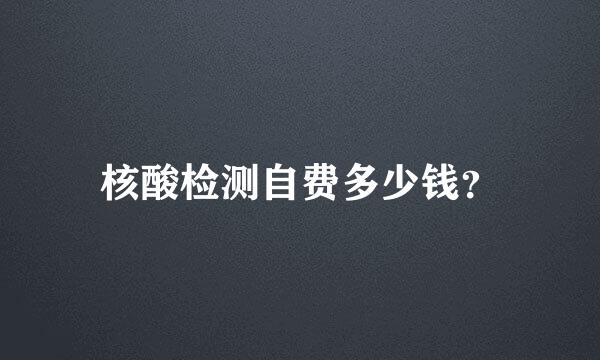 核酸检测自费多少钱？