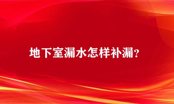 地下室漏水怎样补漏？