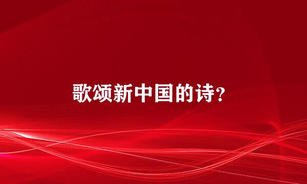 歌颂新中国的诗？