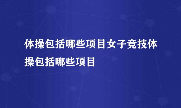 体操包括哪些项目女子竞技体操包括哪些项目